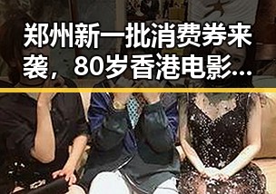 郑州新一批消费券来袭，80岁香港电影人黄百鸣今日入狱服刑引发关注